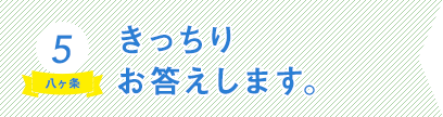 5）きっちりお答えします。