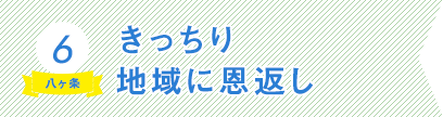 6）きっちり地域に恩返し