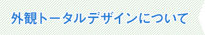外観トータルデザインについて